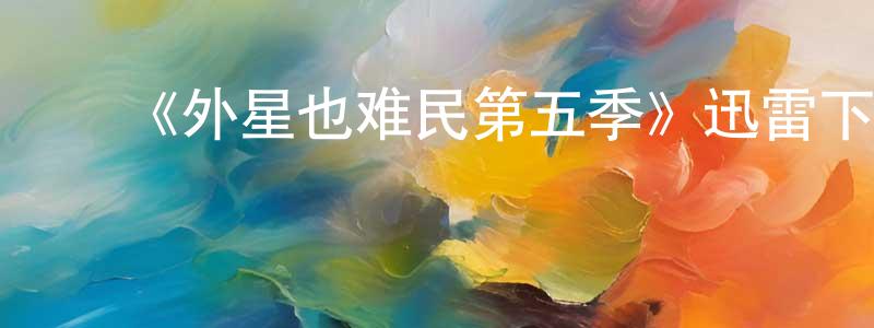 ﻿包晓艳发布﻿《外星也难民第五季》迅雷下载/在线观看-动漫卡通-美剧天堂